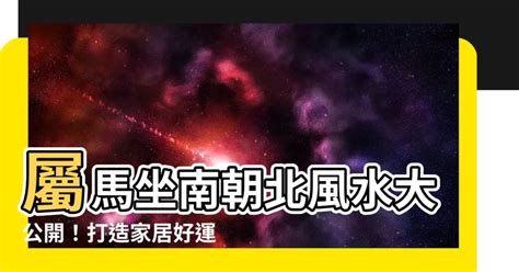 屬馬坐南朝北|如何選擇房子方位？8大風水方位與12生肖的完美結合，改變你的。